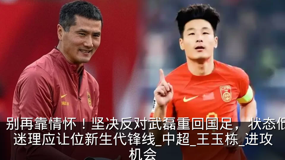 别再靠情怀!坚决反对武磊重回国足,状态低迷理应让位新生代锋线_中超_王玉栋_进攻机会