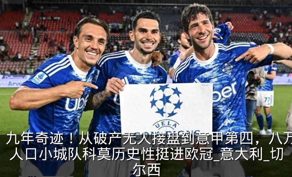九年奇迹!从破产无人接盘到意甲第四,八万人口小城队科莫历史性挺进欧冠_意大利_切尔西
